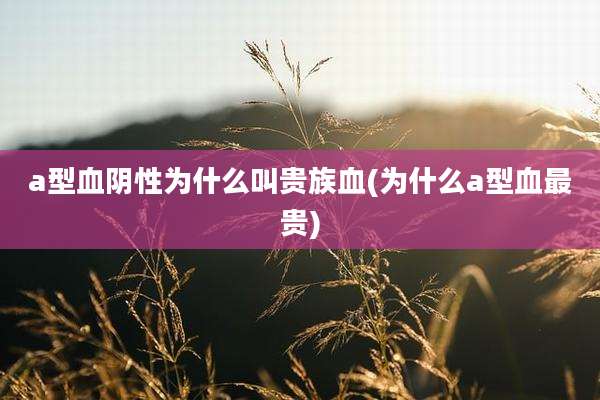 a型血阴性为什么叫贵族血(为什么a型血最贵)