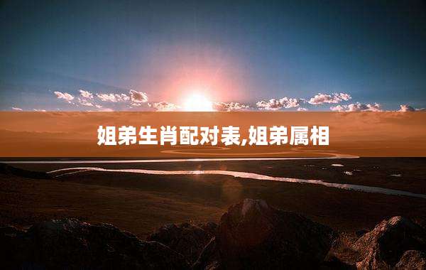 姐弟生肖配对表,姐弟属相