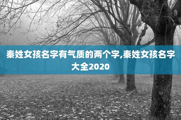 秦姓女孩名字有气质的两个字,秦姓女孩名字大全2020