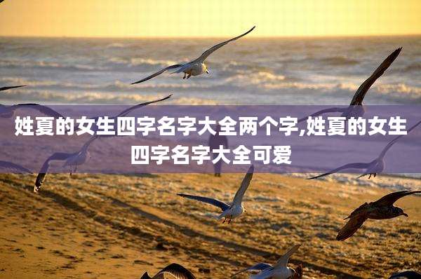 姓夏的女生四字名字大全两个字,姓夏的女生四字名字大全可爱