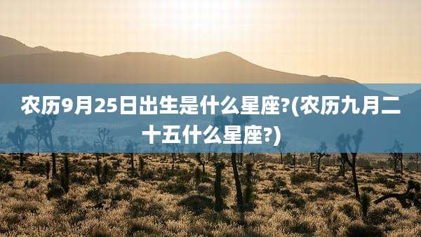 农历9月25日出生是什么星座?(农历九月二十五什么星座?)