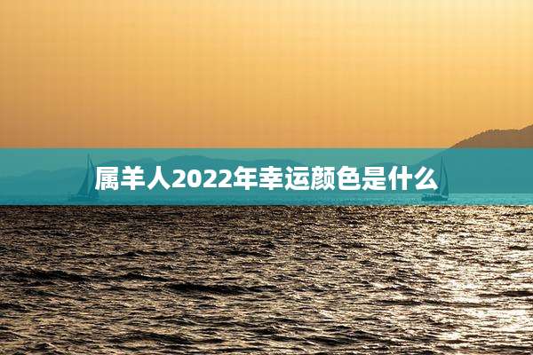 属羊人2022年幸运颜色是什么