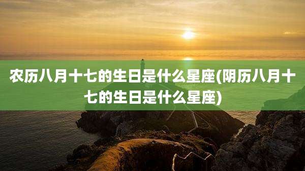 农历八月十七的生日是什么星座(阴历八月十七的生日是什么星座)