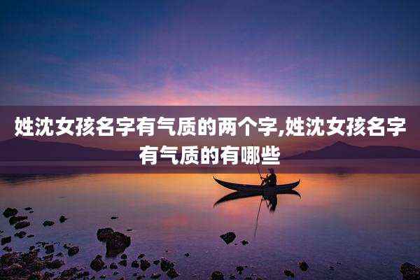 姓沈女孩名字有气质的两个字,姓沈女孩名字有气质的有哪些