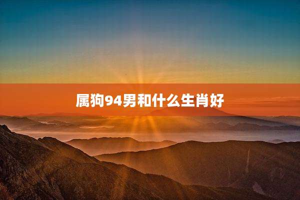 属狗94男和什么生肖好