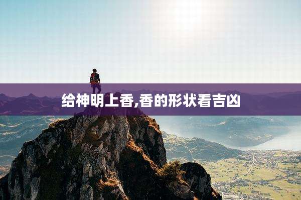 给神明上香,香的形状看吉凶
