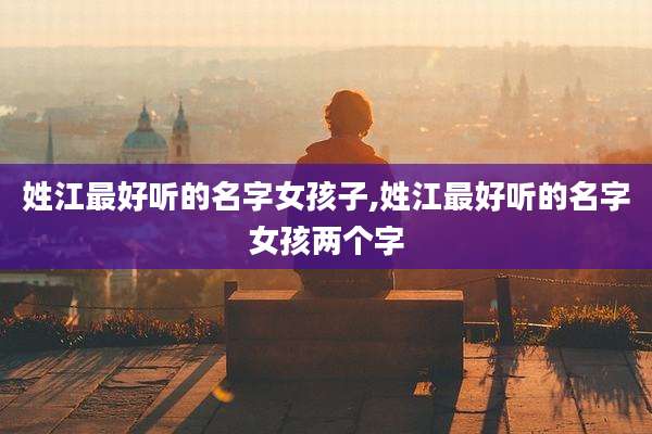 姓江最好听的名字女孩子,姓江最好听的名字女孩两个字