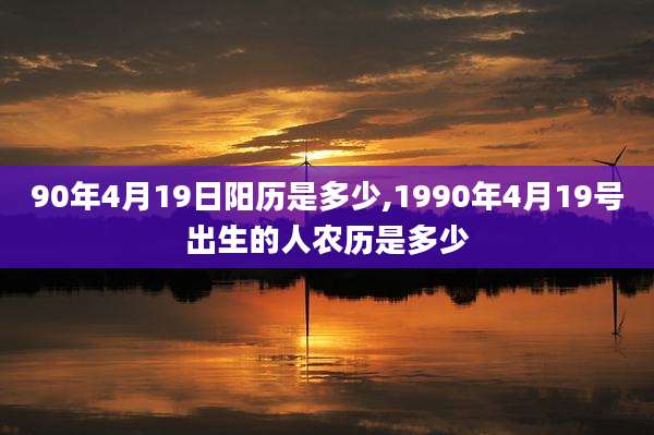 90年4月19日阳历是多少,1990年4月19号出生的人农历是多少