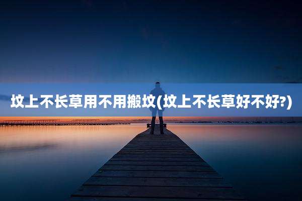 坟上不长草用不用搬坟(坟上不长草好不好?)