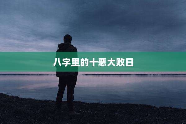 八字里的十恶大败日