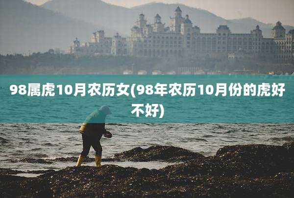 98属虎10月农历女(98年农历10月份的虎好不好)