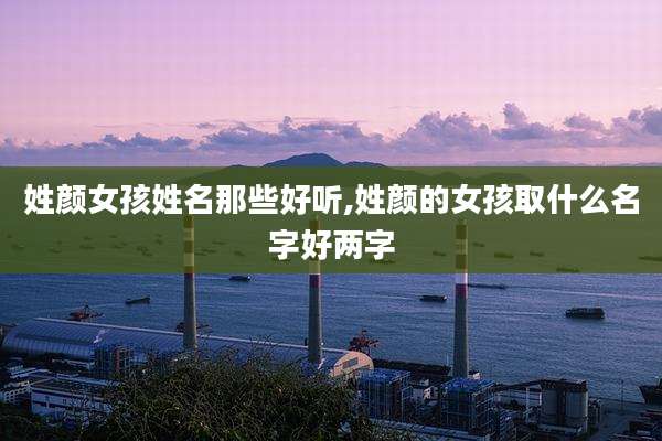 姓颜女孩姓名那些好听,姓颜的女孩取什么名字好两字