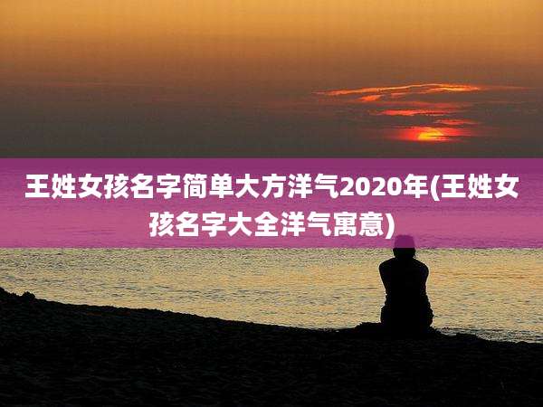 王姓女孩名字简单大方洋气2020年(王姓女孩名字大全洋气寓意)