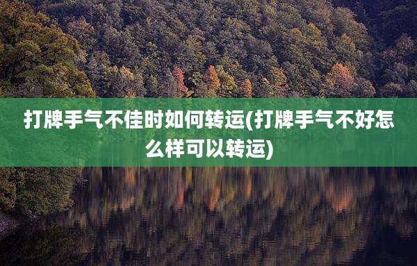 打牌手气不佳时如何转运(打牌手气不好怎么样可以转运)
