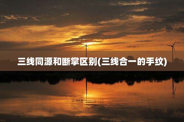 三线同源和断掌区别(三线合一的手纹)
