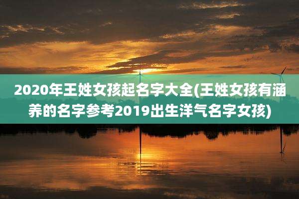 2020年王姓女孩起名字大全(王姓女孩有涵养的名字参考2019出生洋气名字女孩)