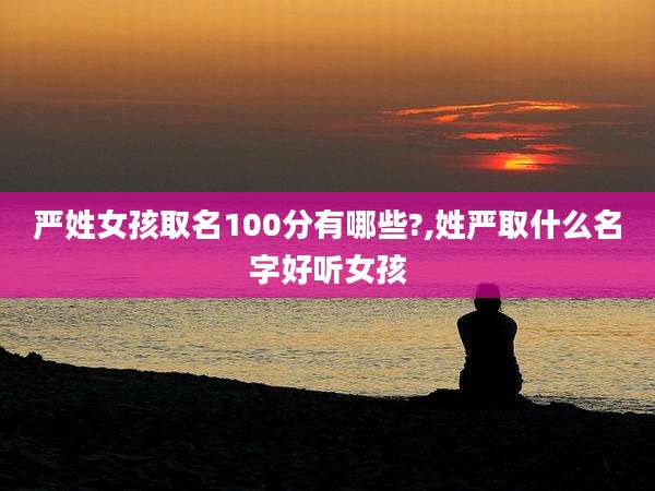 严姓女孩取名100分有哪些?,姓严取什么名字好听女孩