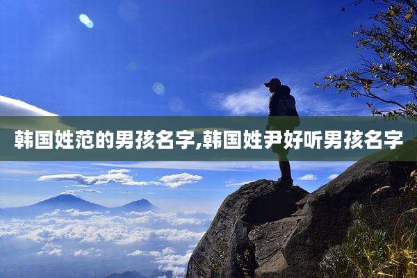 韩国姓范的男孩名字,韩国姓尹好听男孩名字