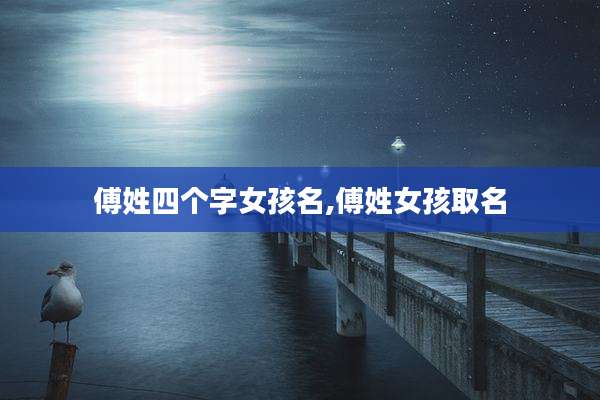 傅姓四个字女孩名,傅姓女孩取名