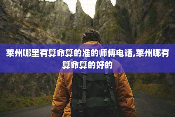 莱州哪里有算命算的准的师傅电话,莱州哪有算命算的好的