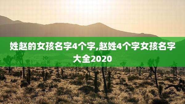 姓赵的女孩名字4个字,赵姓4个字女孩名字大全2020