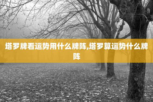 塔罗牌看运势用什么牌阵,塔罗算运势什么牌阵