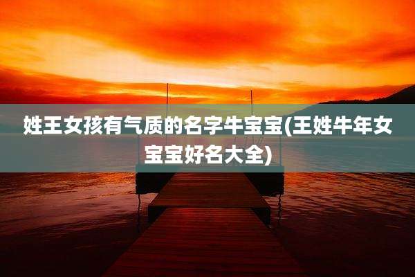 姓王女孩有气质的名字牛宝宝(王姓牛年女宝宝好名大全)