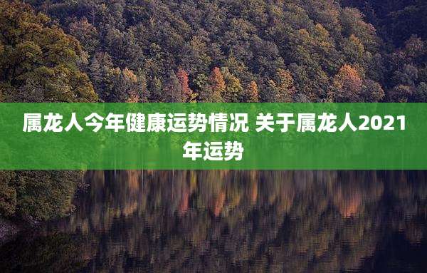 属龙人今年健康运势情况 关于属龙人2021年运势