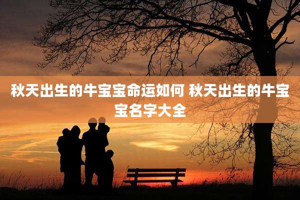 秋天出生的牛宝宝命运如何 秋天出生的牛宝宝名字大全