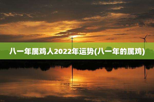 八一年属鸡人2022年运势(八一年的属鸡)