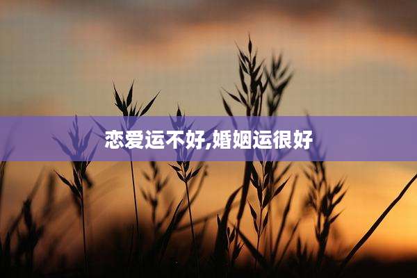 恋爱运不好,婚姻运很好