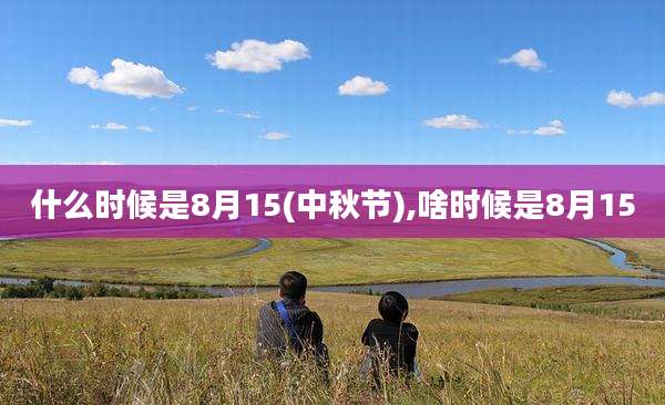 什么时候是8月15(中秋节),啥时候是8月15