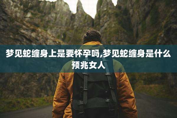 梦见蛇缠身上是要怀孕吗,梦见蛇缠身是什么预兆女人