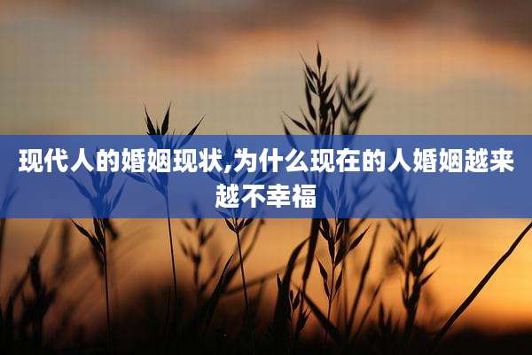 现代人的婚姻现状,为什么现在的人婚姻越来越不幸福