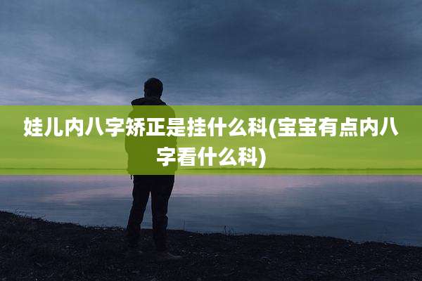 娃儿内八字矫正是挂什么科(宝宝有点内八字看什么科)
