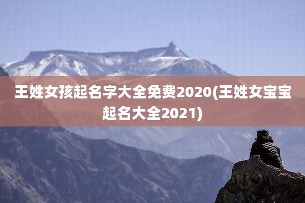 王姓女孩起名字大全免费2020(王姓女宝宝起名大全2021)