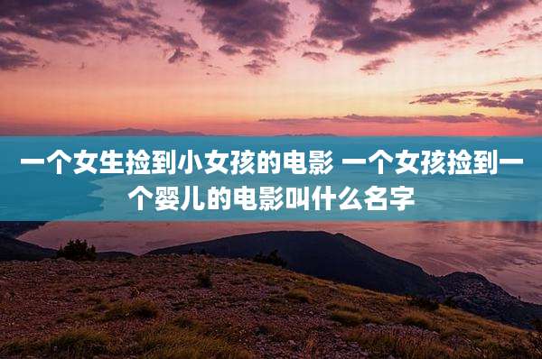 一个女生捡到小女孩的电影 一个女孩捡到一个婴儿的电影叫什么名字