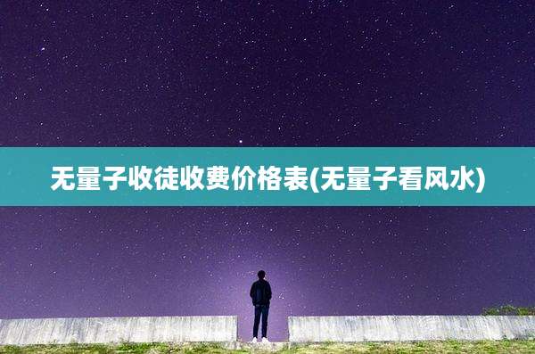 无量子收徒收费价格表(无量子看风水)