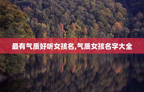 最有气质好听女孩名,气质女孩名字大全