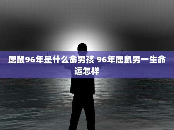 属鼠96年是什么命男孩 96年属鼠男一生命运怎样