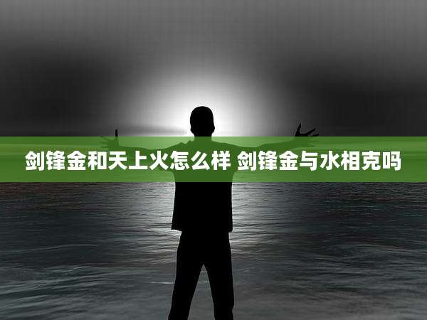 剑锋金和天上火怎么样 剑锋金与水相克吗