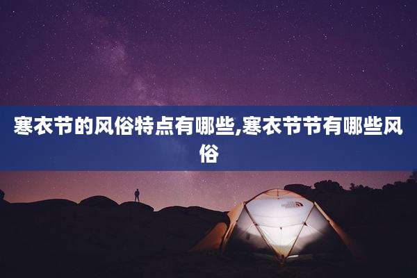 寒衣节的风俗特点有哪些,寒衣节节有哪些风俗