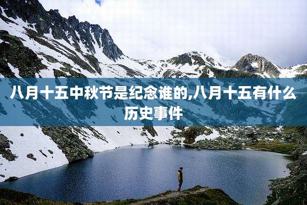 八月十五中秋节是纪念谁的,八月十五有什么历史事件