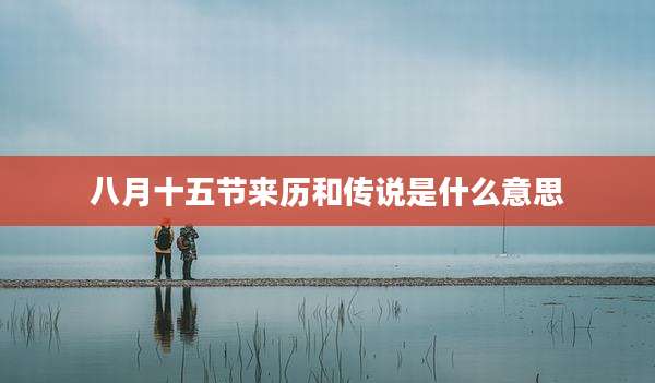 八月十五节来历和传说是什么意思