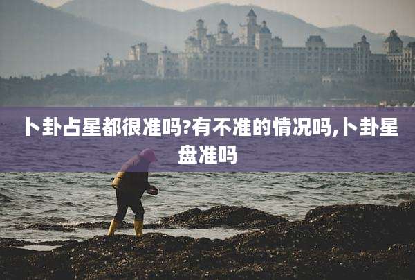 卜卦占星都很准吗?有不准的情况吗,卜卦星盘准吗