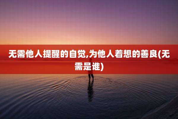 无需他人提醒的自觉,为他人着想的善良(无需是谁)
