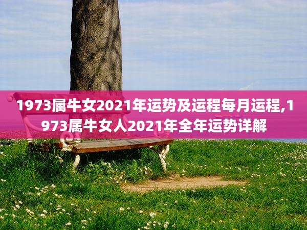 1973属牛女2021年运势及运程每月运程,1973属牛女人2021年全年运势详解