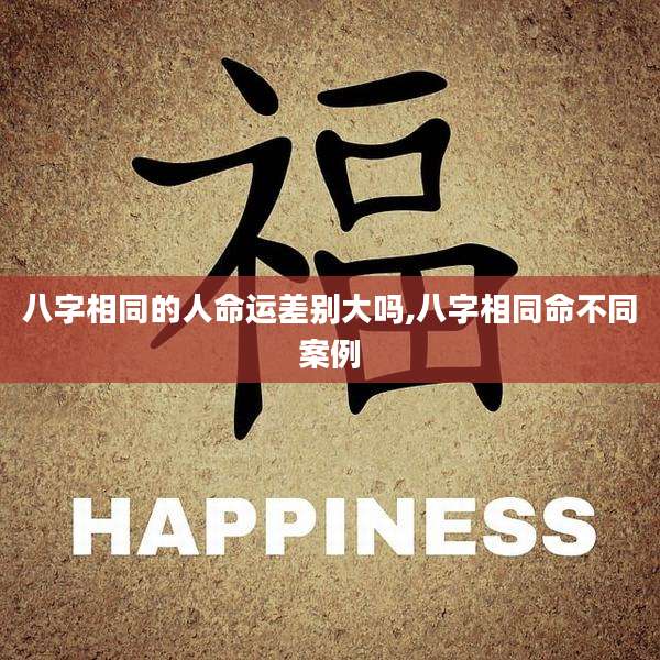 八字相同的人命运差别大吗,八字相同命不同案例