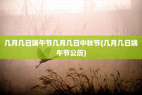 几月几日端午节几月几日中秋节(几月几日端午节公历)