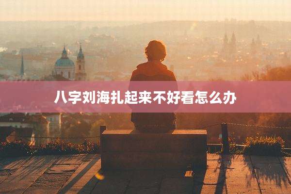 八字刘海扎起来不好看怎么办